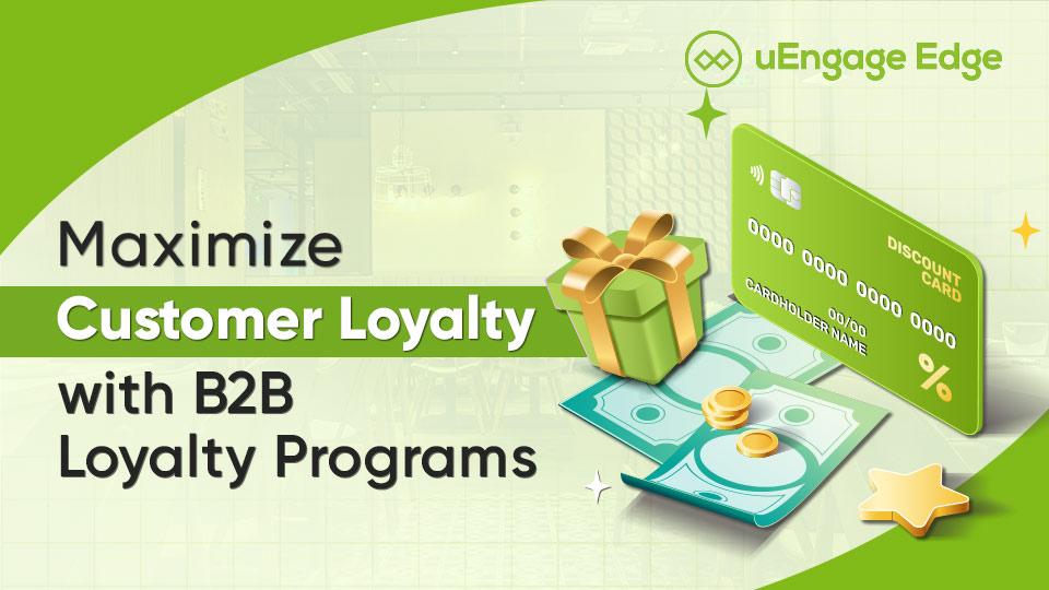 Maximize Customer Loyalty: B2B Loyalty Programs with Uengage Edge